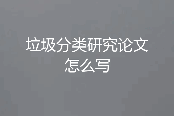 垃圾分类研究论文怎么写