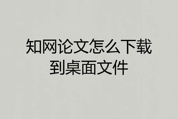 知网论文怎么下载到桌面文件