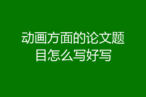 动画方面的论文题目怎么写好写