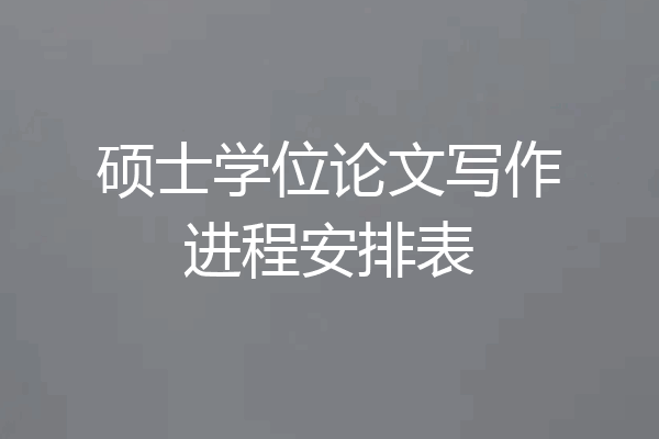 硕士学位论文写作进程安排表