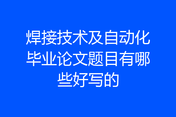 焊接技术及自动化毕业论文题目有哪些好写的
