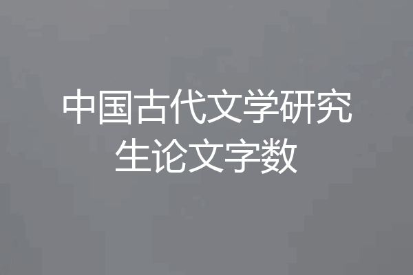 中国古代文学研究生论文字数