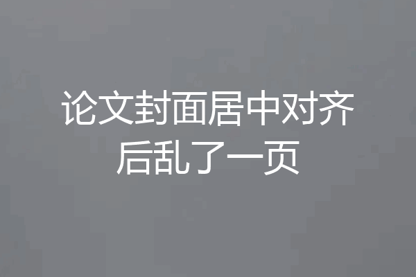 论文封面居中对齐后乱了一页