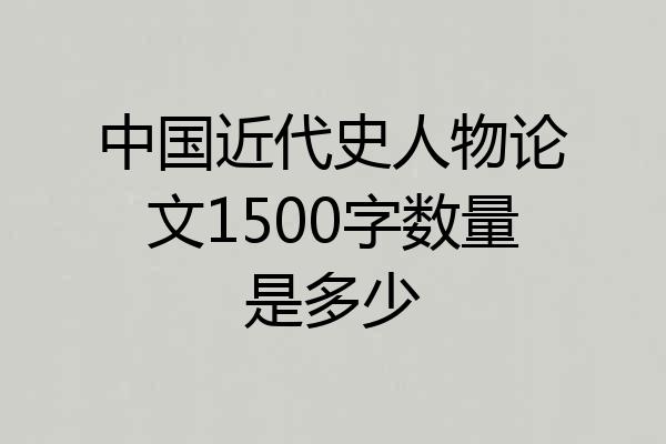 中国近代史人物论文1500字数量是多少