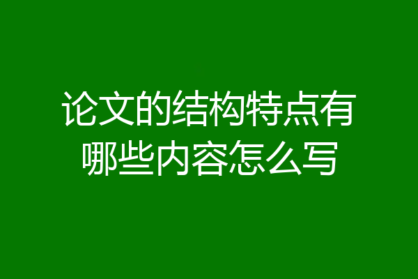论文的结构特点有哪些内容怎么写