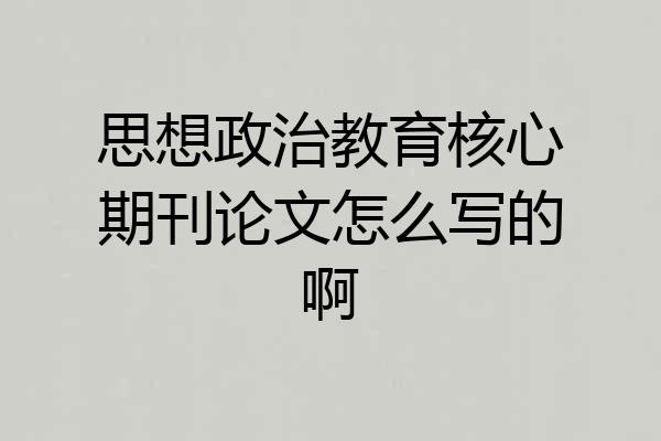 思想政治教育核心期刊论文怎么写的啊