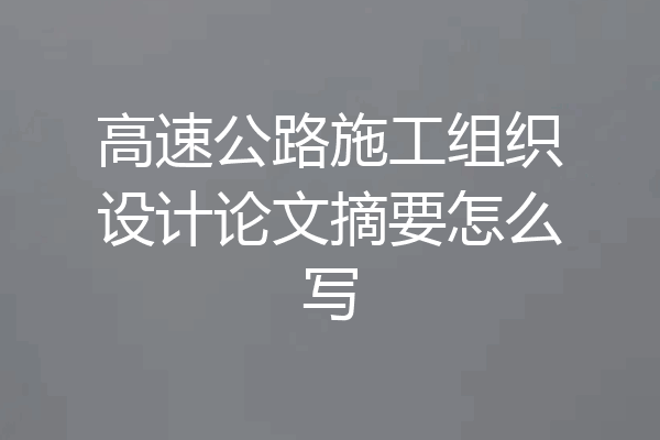 高速公路施工组织设计论文摘要怎么写