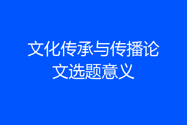 文化传承与传播论文选题意义