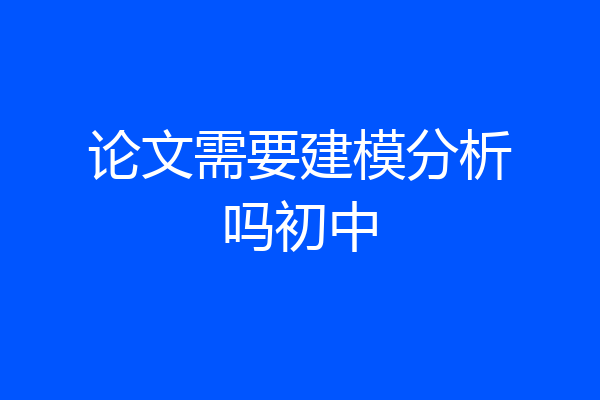 论文需要建模分析吗初中