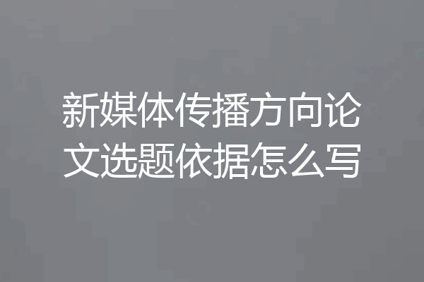 新媒体传播方向论文选题依据怎么写