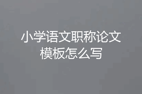 小学语文职称论文模板怎么写