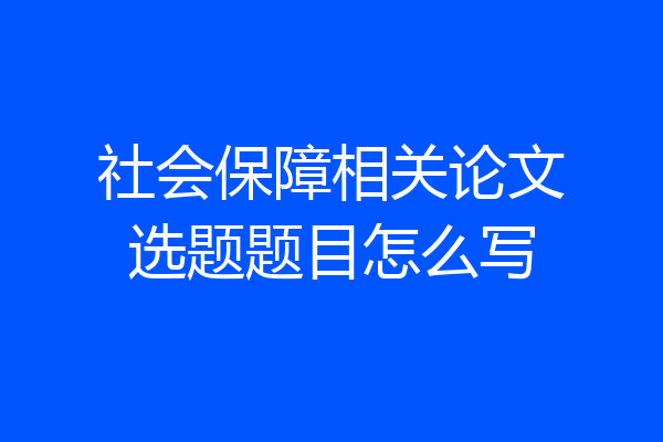 社会保障相关论文选题题目怎么写