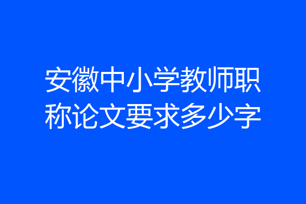 安徽中小学教师职称论文要求多少字