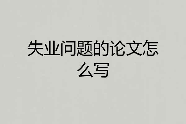 失业问题的论文怎么写
