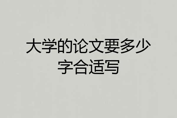 大学的论文要多少字合适写
