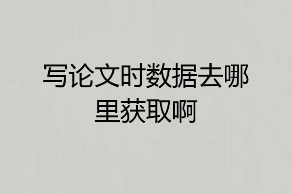 写论文时数据去哪里获取啊