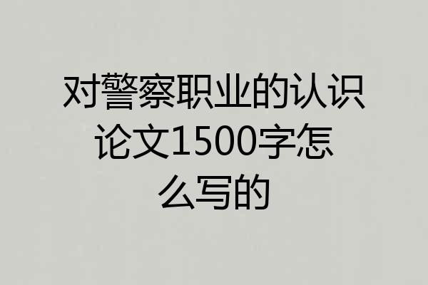 对警察职业的认识论文1500字怎么写的