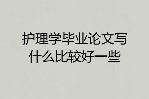 护理学毕业论文写什么比较好一些