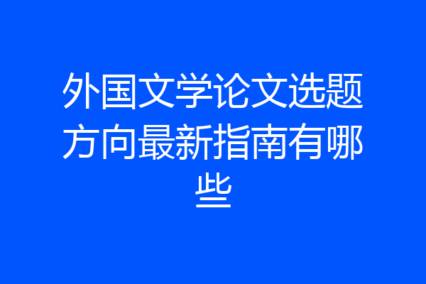 外国文学论文选题方向最新指南有哪些