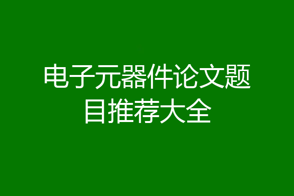 电子元器件论文题目推荐大全