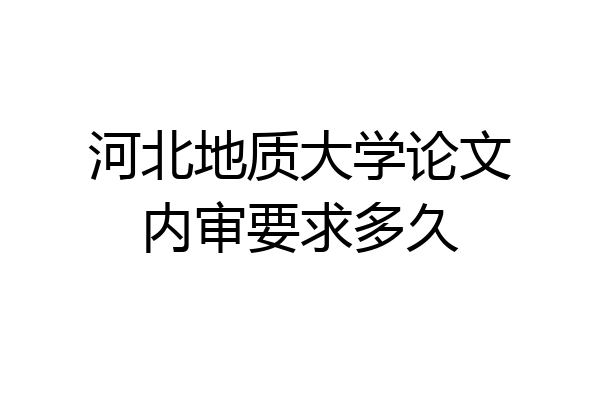 河北地质大学论文内审要求多久