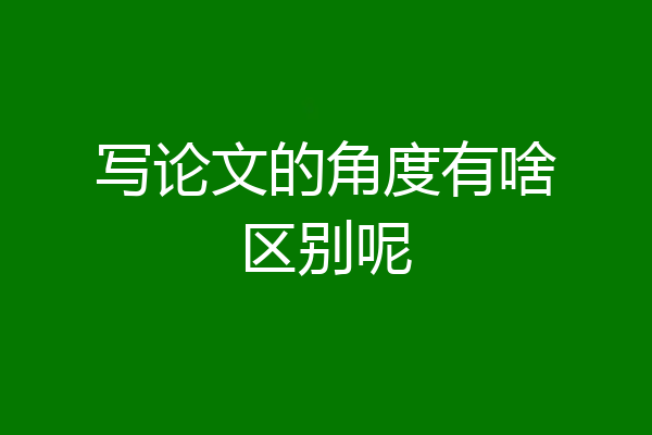 写论文的角度有啥区别呢