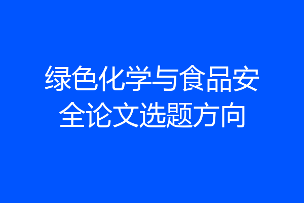 绿色化学与食品安全论文选题方向