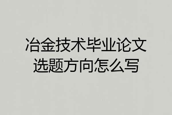 冶金技术毕业论文选题方向怎么写