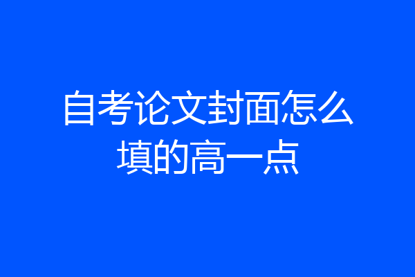 自考论文封面怎么填的高一点