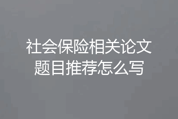 社会保险相关论文题目推荐怎么写