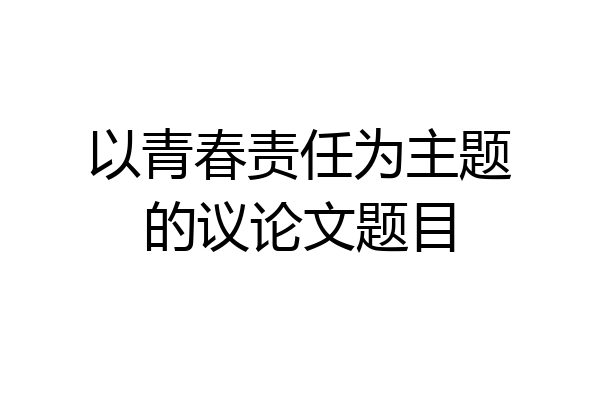以青春责任为主题的议论文题目