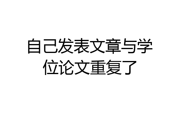 自己发表文章与学位论文重复了