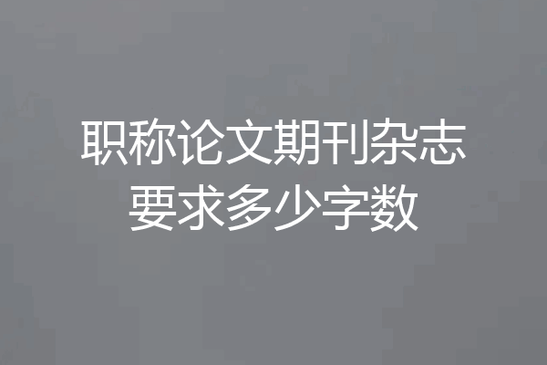 职称论文期刊杂志要求多少字数