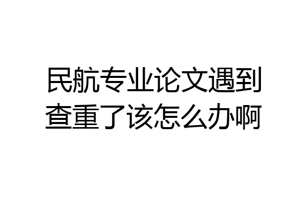 民航专业论文遇到查重了该怎么办啊