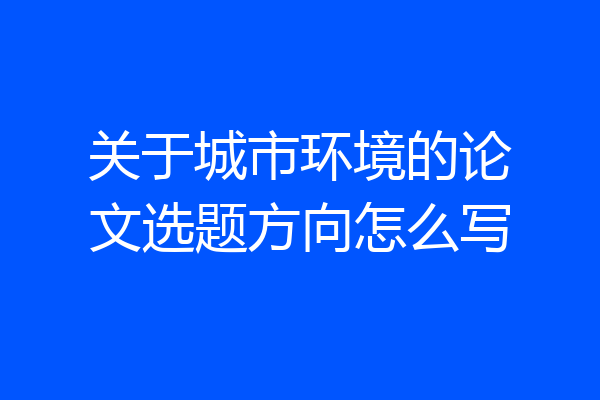 关于城市环境的论文选题方向怎么写