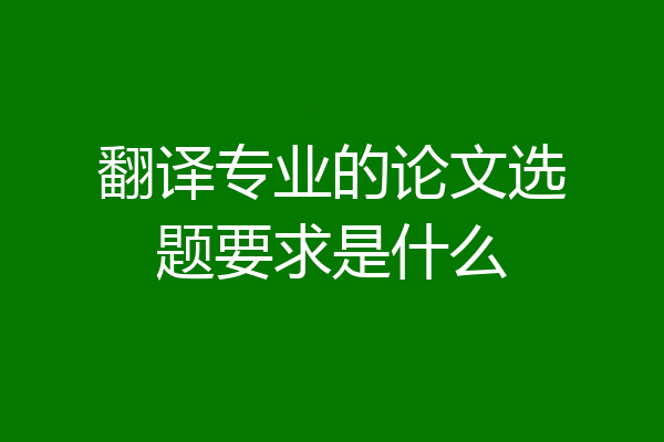 翻译专业的论文选题要求是什么