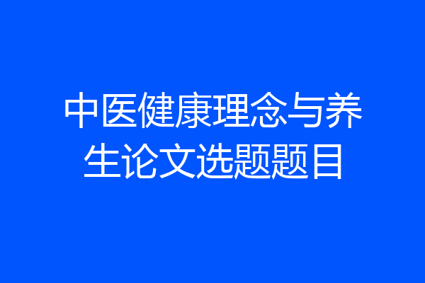 中医健康理念与养生论文选题题目