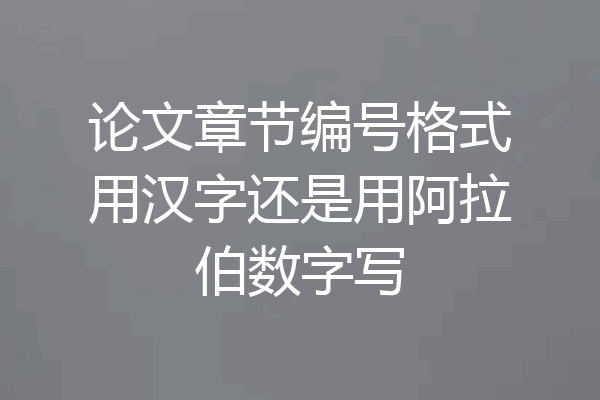 论文章节编号格式用汉字还是用阿拉伯数字写