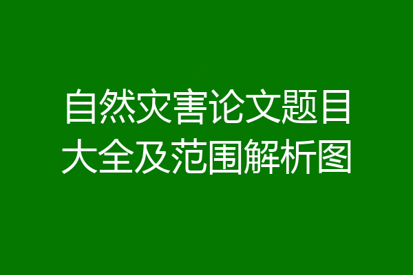 自然灾害论文题目大全及范围解析图