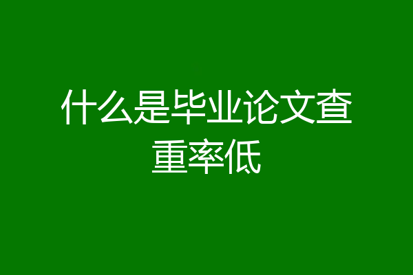 什么是毕业论文查重率低