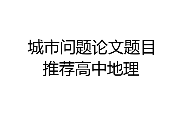 城市问题论文题目推荐高中地理