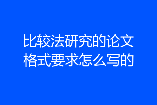 比较法研究的论文格式要求怎么写的