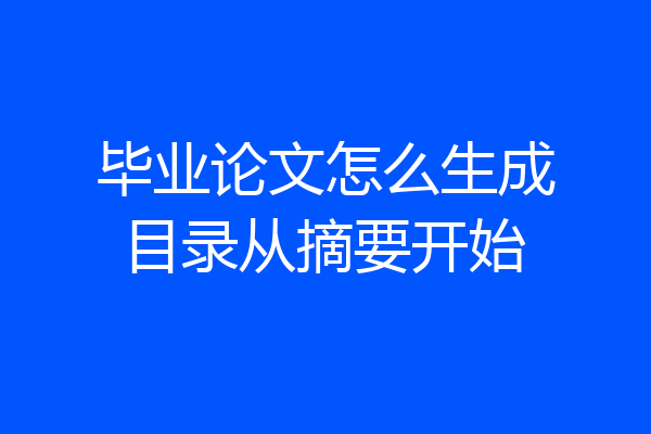 毕业论文怎么生成目录从摘要开始