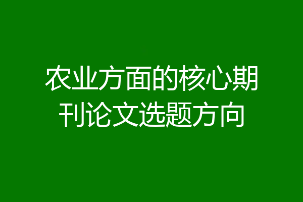 农业方面的核心期刊论文选题方向