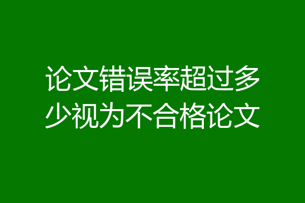 论文错误率超过多少视为不合格论文