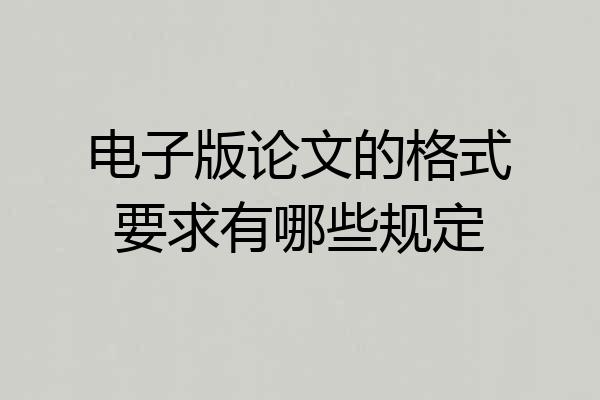 电子版论文的格式要求有哪些规定