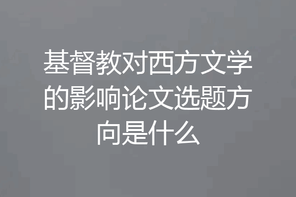 基督教对西方文学的影响论文选题方向是什么