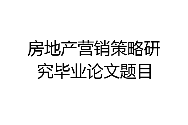 房地产营销策略研究毕业论文题目