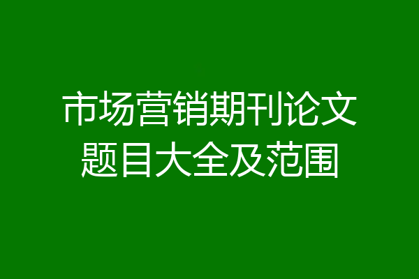 市场营销期刊论文题目大全及范围