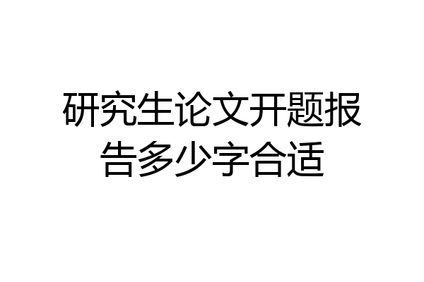研究生论文开题报告多少字合适